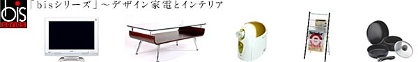 bis�V���[�Y - �f�U�C���Ɠd�ƃC���e���A