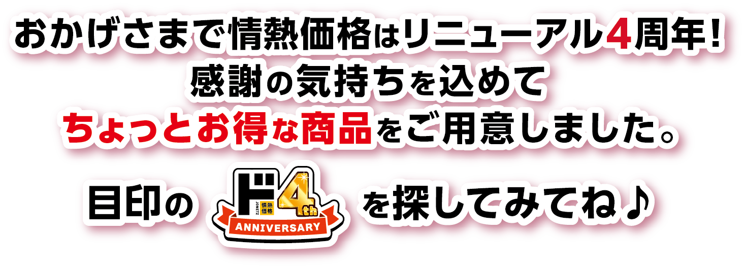 おかげさまで情熱価格はリニューアル4周年！感謝の気持ちを込めてちょっとお得な商品をご用意いたしました。目印の「ド4thマーク」を探して見てね♪