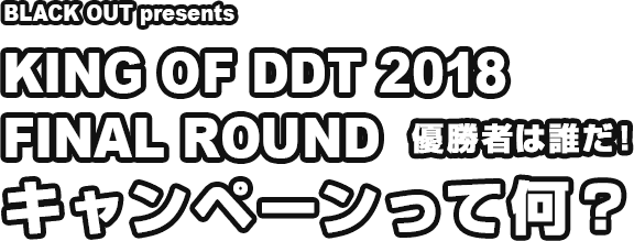 「BLACK OUT presents KING OF DDT 2018 FINAL ROUND 優勝者は誰だ！」キャンペーン