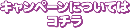 キャンペーンについてはコチラ