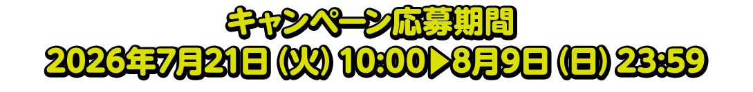 キャンペーン応募期間 2026年7月21日（火）10:00▶8月9日（日）23:59