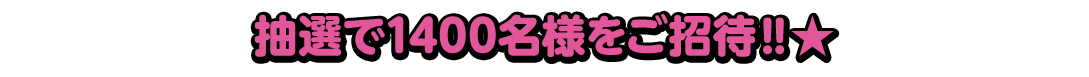 抽選で1400名様をご招待‼★