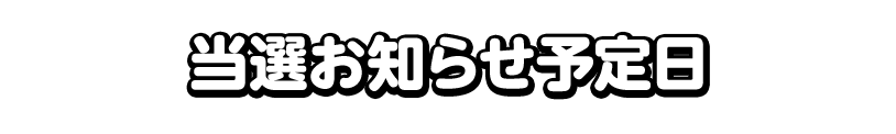当選お知らせ予定日
