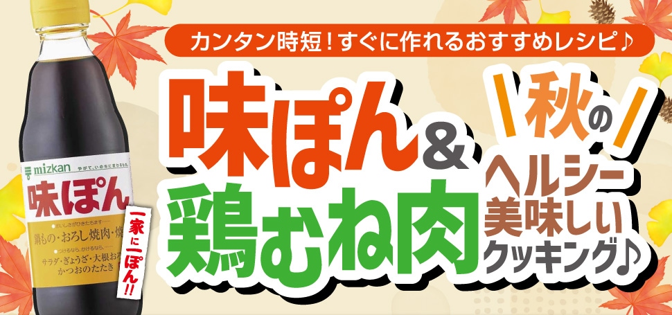 カンタン時短! すぐに作れるおすすめレシピ♪「味ぽん＆amp;鶏むね肉 秋のヘルシー美味しいクッキング♪」