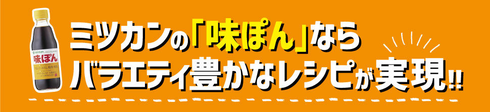 ミツカンの「味ぽん」ならバラエティ豊かなレシピが実現!!