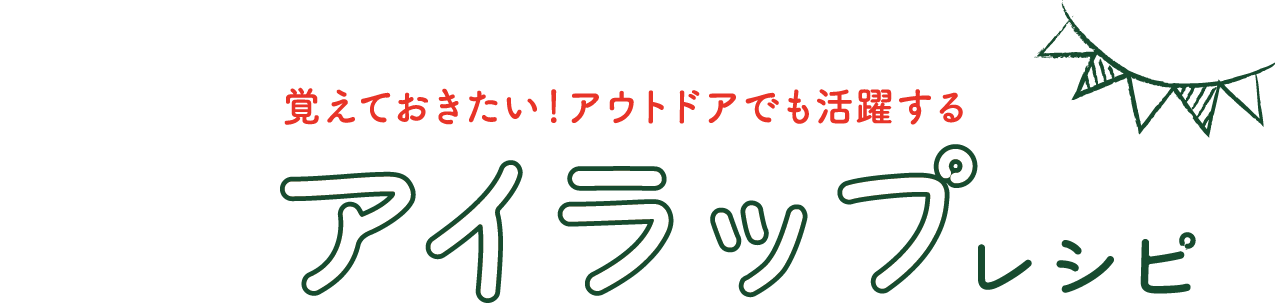 覚えておきたい！アウトドアでも活躍するアイラップレシピ