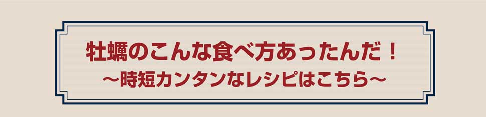 牡蠣のこんな食べ方あったんだ! ～時短カンタンなレシピはこちら～