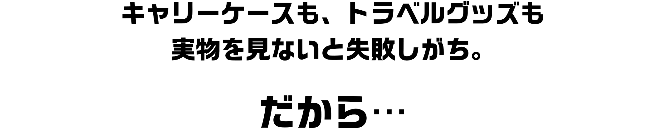 キャリーケースも、トラベルグッズも実物を見ないと失敗しがち。だから…