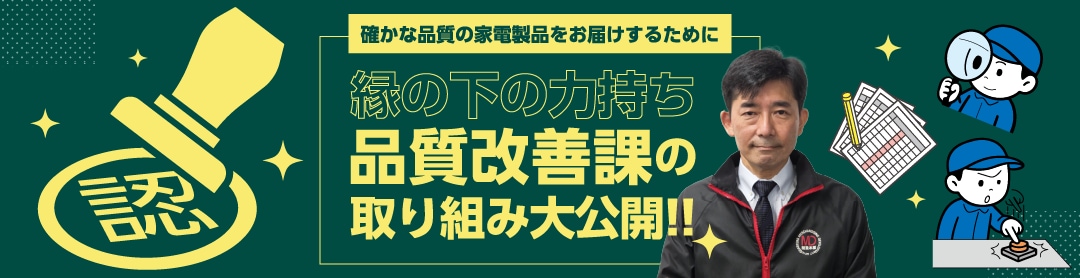 確かな品質の家電製品をお届けするために。縁の下の力持ち、品質改善課の取り組み大公開!! 