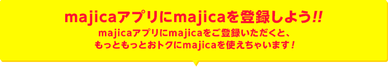 majicaアプリにmajicaを登録しよう!!majicaアプリにmajicaをご登録いただくと、もっともっとおトクにmajicaを使えちゃいます!