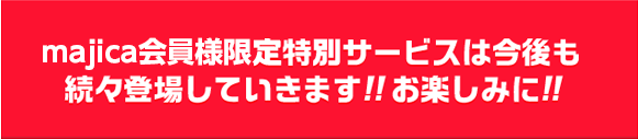 majica会員様限定特別サービスは今後も続々登場していきます!!お楽しみに!!