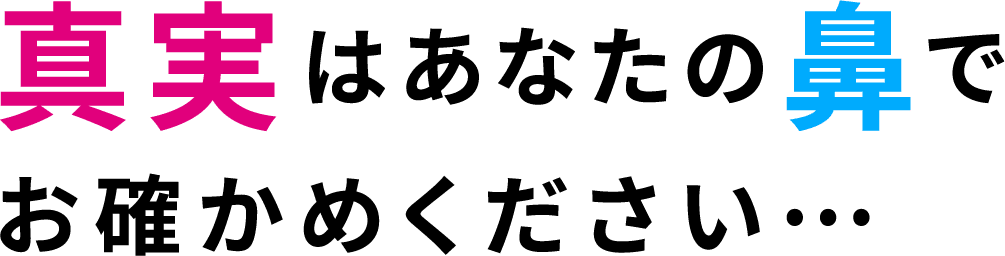 真実はあなたの鼻でお確かめください…