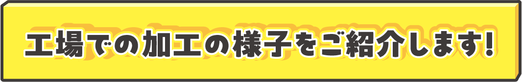工場での加工の様子をご紹介します！