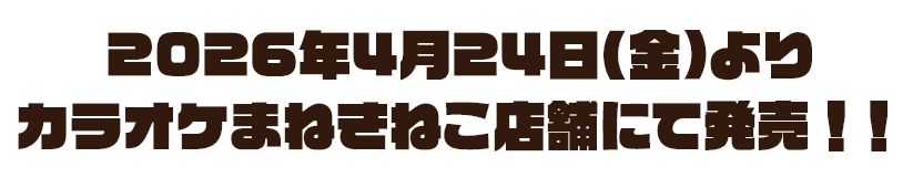 2026年4月24日(金)よりカラオケまねきねこ店舗にて発売！！