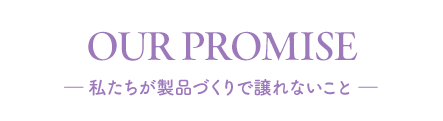 私たちが製品づくりで譲れないこと
