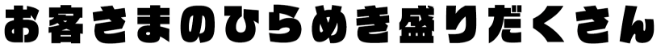お客さまのひらめき盛りだくさん