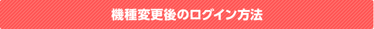 機種変更後のログイン方法