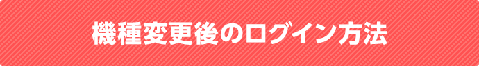 機種変更後のログイン方法