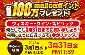 総額100万majicaポイントプレゼント！ウィスキー・ワイン・スピリッツ！何としても3月31日までに買いましょう！4月になったら遅すぎる！今がチャンス！