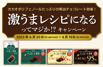 カカオポリフェノールたっぷりの明治チョコレート効果！
激うまレシピになるってマジか!?キャンペーン