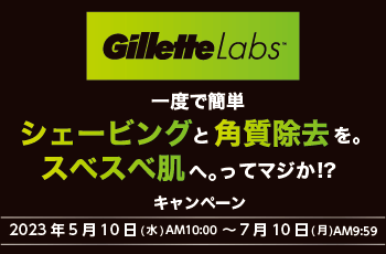 Gillette Labs
一度で簡単シェービングと角質除去を。スベスベ肌へ。ってマジか!?キャンペーン