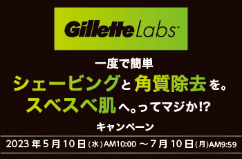 Gillette Labs
一度で簡単シェービングと角質除去を。スベスベ肌へ。ってマジか!?キャンペーン