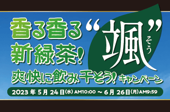香る香る新緑茶！"颯"
爽快に飲み干そう！キャンペーン
